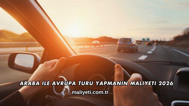 Araba ile Avrupa Turu Yapmanın Maliyeti 2026