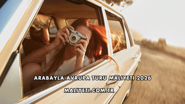 Arabayla Avrupa Turu Maliyeti 2026