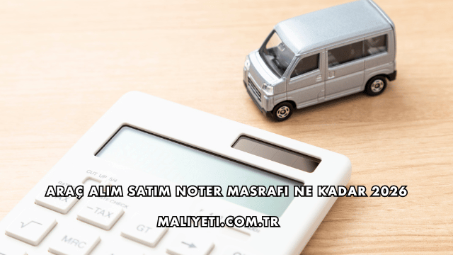 Araç Alım Satım Noter Masrafı Ne Kadar 2026