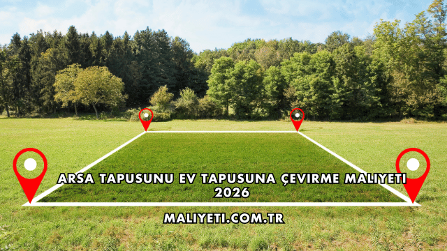 Arsa Tapusunu Ev Tapusuna Çevirme Maliyeti 2026