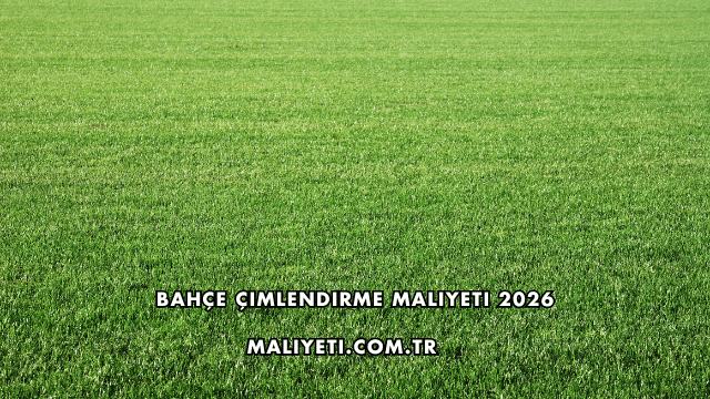 Bahçe Çimlendirme Maliyeti 2026