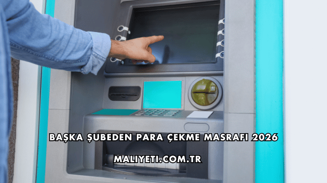 Başka Şubeden Para Çekme Masrafı 2026