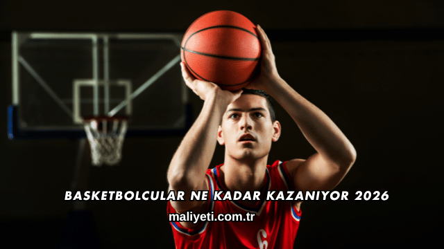 Basketbolcular Ne Kadar Kazanıyor 2026