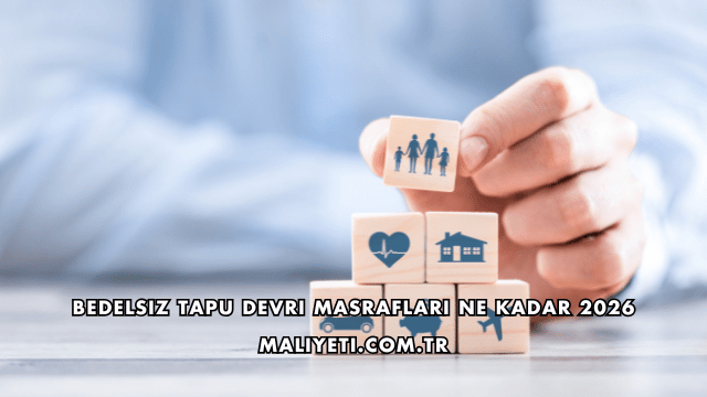 Bedelsiz Tapu Devri Masrafları Ne Kadar 2026