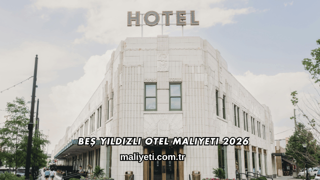 Beş Yıldızlı Otel Maliyeti 2026
