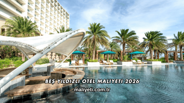 Beş Yıldızlı Otel Maliyeti 2026