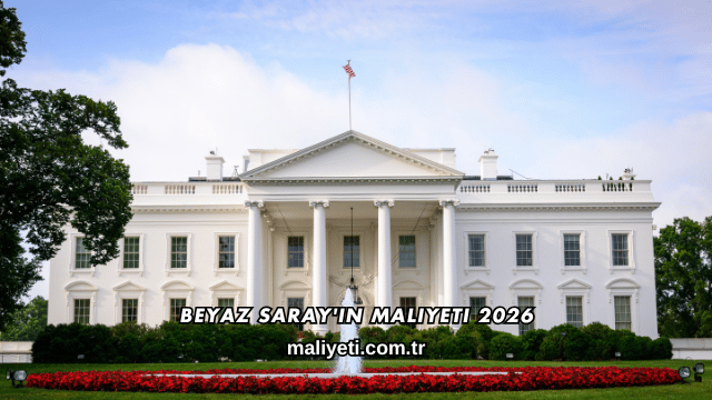 Beyaz Saray'ın Maliyeti 2026