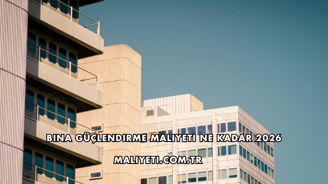 Bina Güçlendirme Maliyeti Ne Kadar 2026