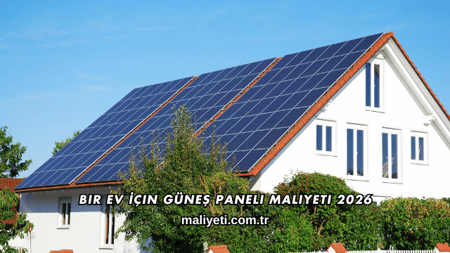 Bir Ev İçin Güneş Paneli Maliyeti 2026