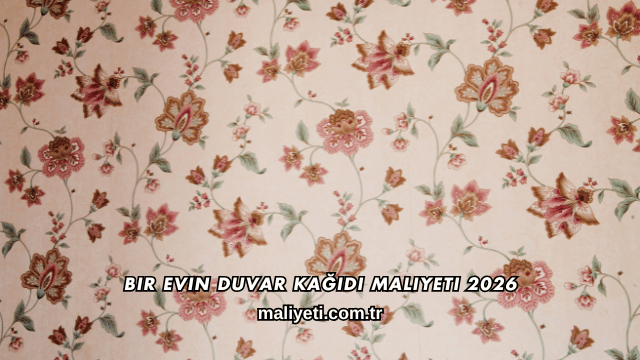 Bir Evin Duvar Kağıdı Maliyeti 2026