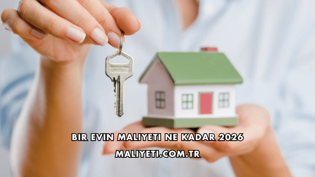 Bir Evin Maliyeti Ne Kadar 2026