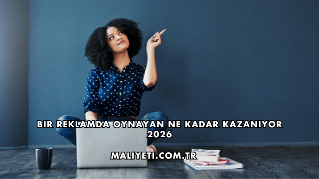 Bir Reklamda Oynayan Ne Kadar Kazanıyor 2026