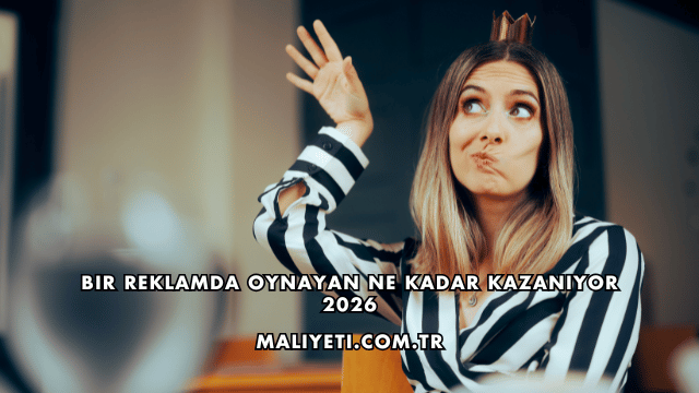 Bir Reklamda Oynayan Ne Kadar Kazanıyor 2026
