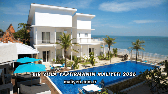 Bir Villa Yaptırmanın Maliyeti 2026