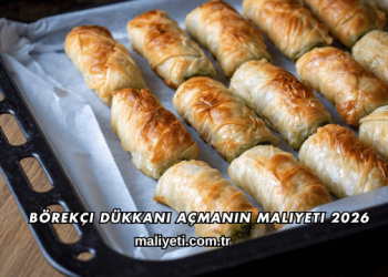 Börekçi Dükkanı Açmanın Maliyeti 2026