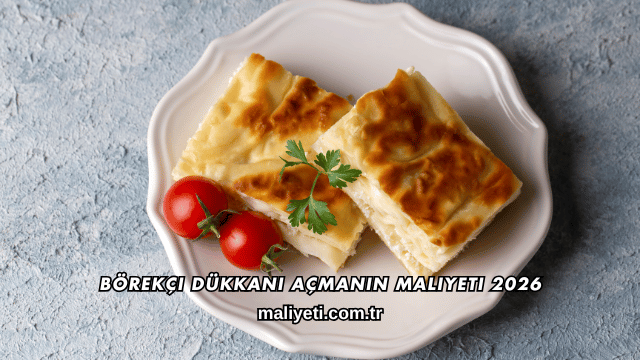 Börekçi Dükkanı Açmanın Maliyeti 2026