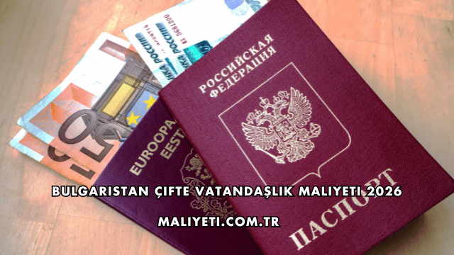 Bulgaristan Çifte Vatandaşlık Maliyeti 2026