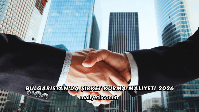 Bulgaristan'da Şirket Kurma Maliyeti 2026