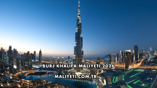 Burj Khalifa Maliyeti 2026