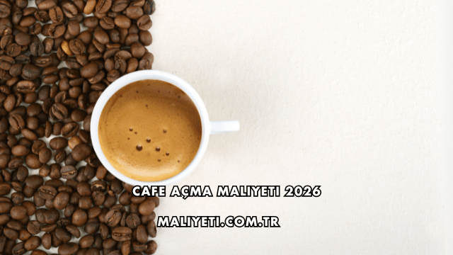 Cafe Açma Maliyeti 2026