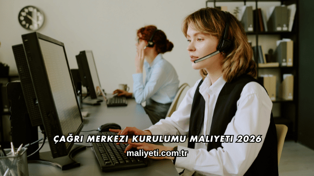 Çağrı Merkezi Kurulumu Maliyeti 2026
