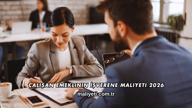 Çalışan Emeklinin İşverene Maliyeti 2026