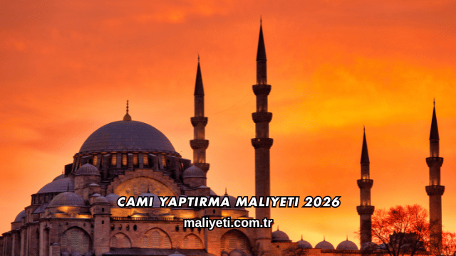 Cami Yaptırma Maliyeti 2026