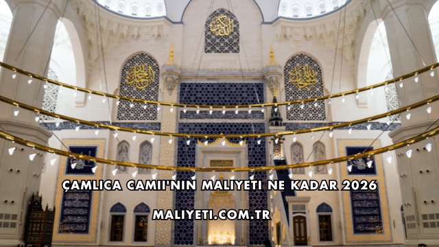 Çamlıca Camii'nin Maliyeti Ne Kadar 2026
