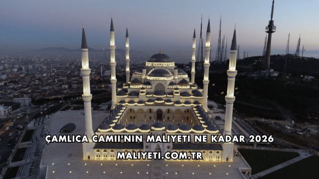 Çamlıca Camii'nin Maliyeti Ne Kadar 2026
