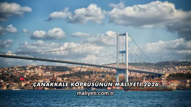 Çanakkale Köprüsünün Maliyeti 2026