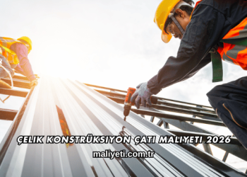 Çelik Konstrüksiyon Çatı Maliyeti 2026