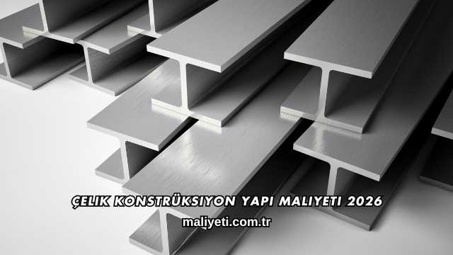 Çelik Konstrüksiyon Yapı Maliyeti 2026