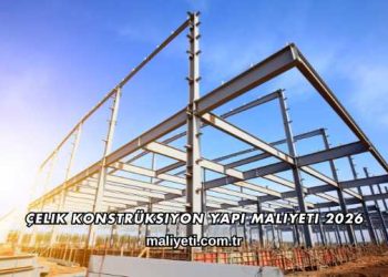 Çelik Konstrüksiyon Yapı Maliyeti 2026