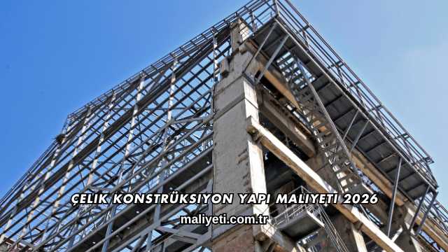 Çelik Konstrüksiyon Yapı Maliyeti 2026