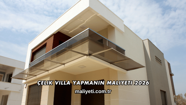 Çelik Villa Yapmanın Maliyeti 2026