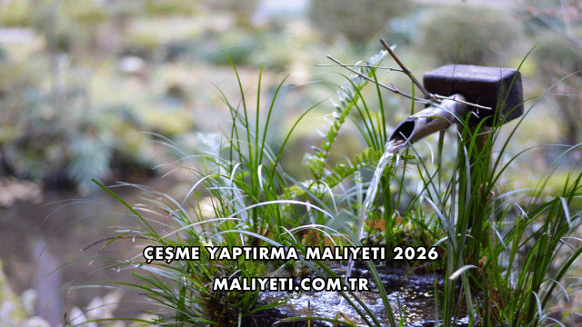 Çeşme Yaptırma Maliyeti 2026
