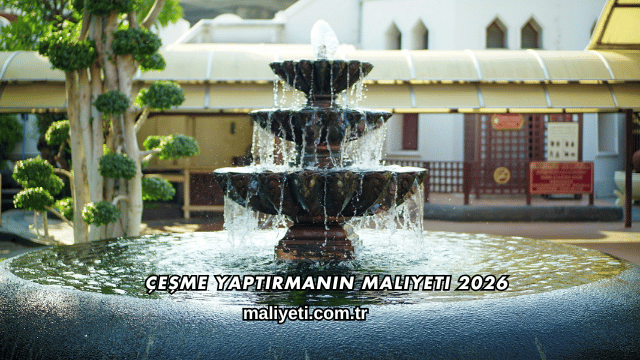 Çeşme Yaptırmanın Maliyeti 2026