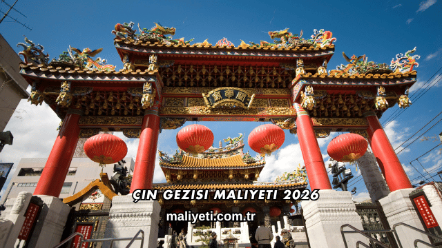 Çin Gezisi Maliyeti 2026