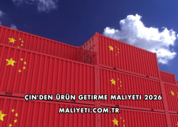 Çin'den Ürün Getirme Maliyeti 2026
