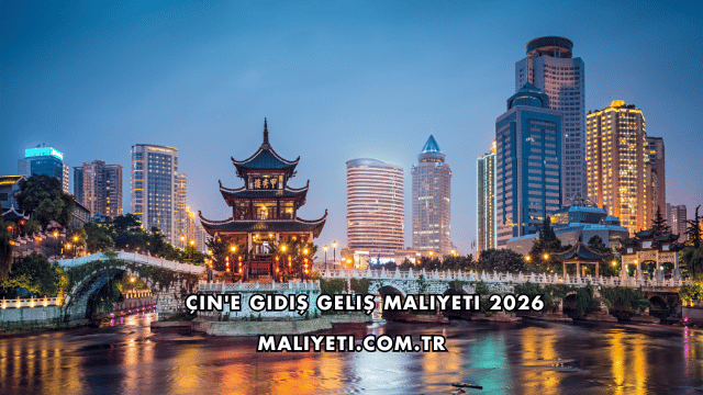 Çin'e Gidiş Geliş Maliyeti 2026