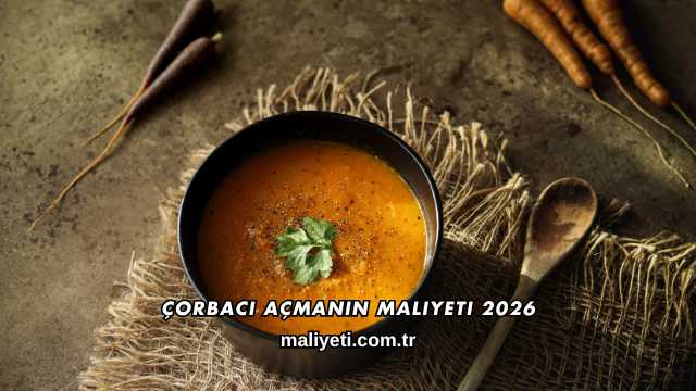 Çorbacı Açmanın Maliyeti 2026
