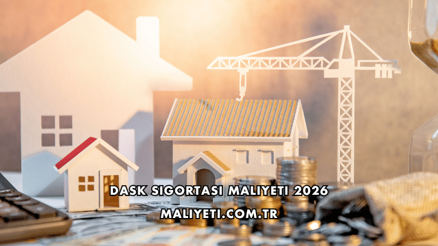 DASK Sigortası Maliyeti 2026