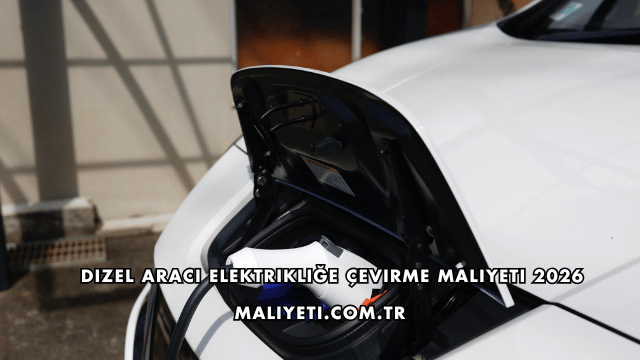 Dizel Aracı Elektrikliğe Çevirme Maliyeti 2026