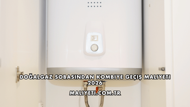 Doğalgaz Sobasından Kombiye Geçiş Maliyeti 2026
