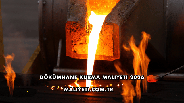 Dökümhane Kurma Maliyeti 2026