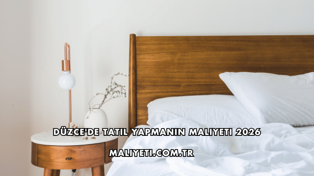 Düzce'de Tatil Yapmanın Maliyeti 2026