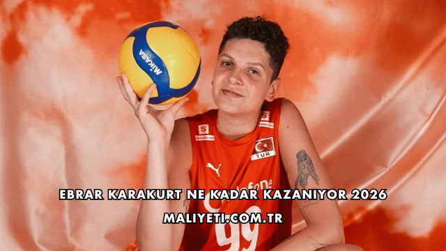 Ebrar Karakurt Ne Kadar Kazanıyor 2026