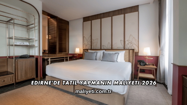 Edirne'de Tatil Yapmanın Maliyeti 2026