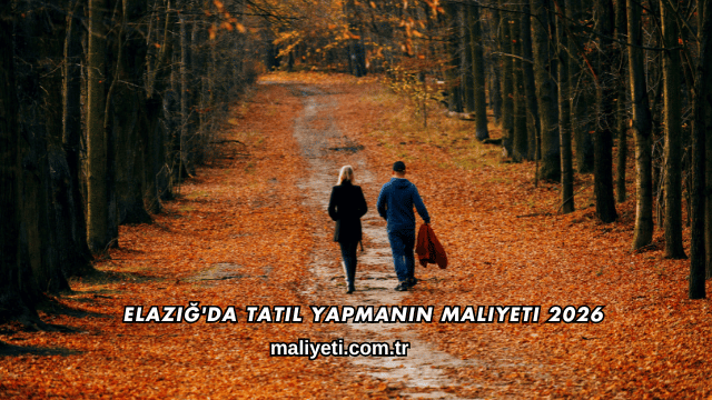 Elazığ'da Tatil Yapmanın Maliyeti 2026
