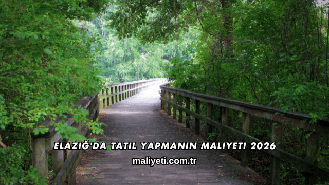 Elazığ'da Tatil Yapmanın Maliyeti 2026